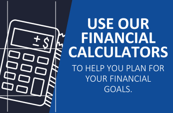 Use our Financial Calculators to help you plan for your financial goals.