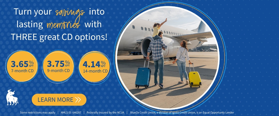 Turn your savings into lasting memories with TWO great CD options: 3.65% APY* on a 7-Month CD, 3.75% APY* on a 9-Month CD, and 4.14% APY* on a 14-Month CD. Learn More.