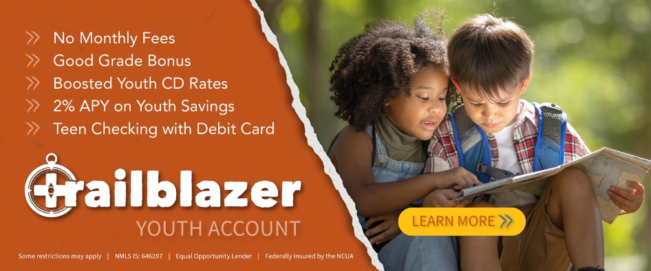 Trailblazer Youth Account. No Monthly Fees. Good Grade Bonus. Boosted Youth CD Rates. 2% APY* on Youth Savings. Teen Checking with Debit Card. Learn More.