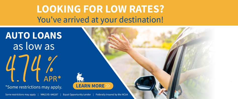 Looking for low rates? You've arrived at your destination! Auto Loans as low as 4.74% APR*. Some restrictions may apply.