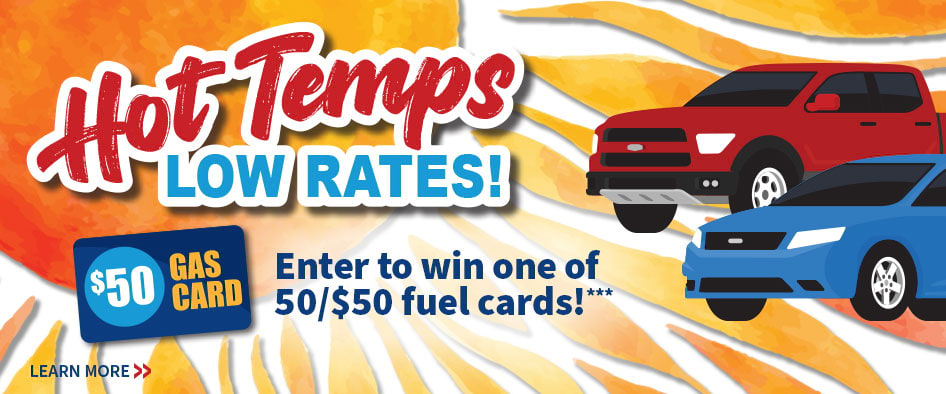 Hot Temps Low Rates! Enter to win one of 50/$50 fuel cards!***