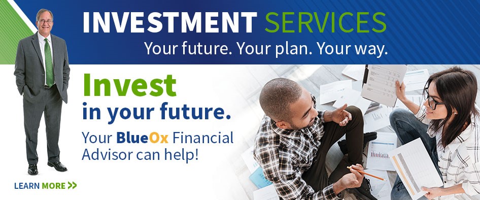 Investment Services
Your future. Your plan. Your way.
Invest in your future.
Your BlueOx Financial Advisor can help!
Learn More >>
