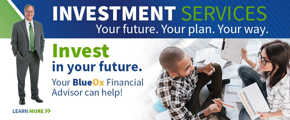 Investment Services
Your future. Your plan. Your way.
Invest in your future.
Your BlueOx Financial Advisor can help!
Learn More >>