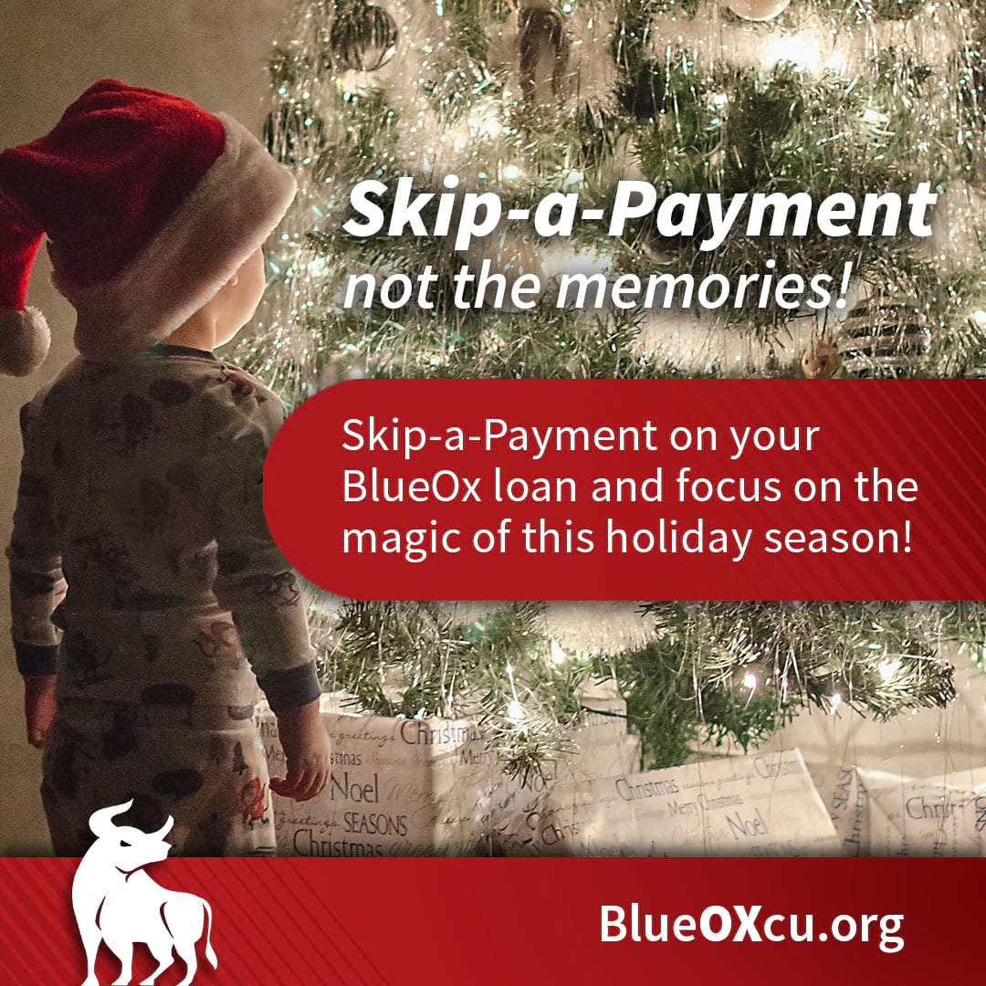 Skip-a-Payment, not the memories! Skip-a-Payment on your BlueOx Credit Union Loan and focus on the magic of this holiday season.