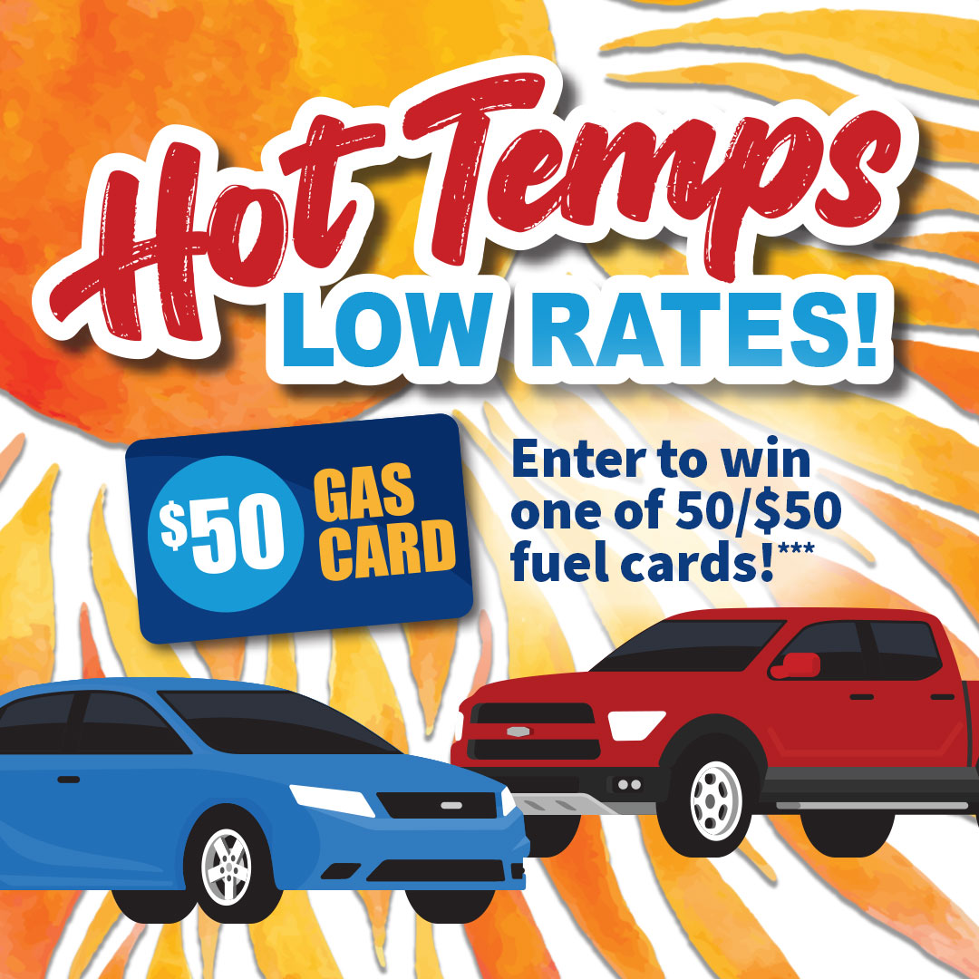 High Temps - Low Rates! Enter to win one of 50/$50 fuel cards.
